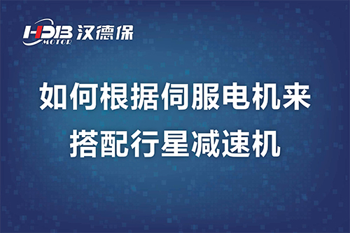 如何根據(jù)伺服電機(jī)來(lái)搭配行星減速機(jī)