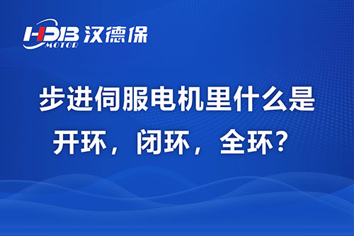 步進(jìn)伺服電機里什么是開環(huán)，閉環(huán)，全環(huán)？